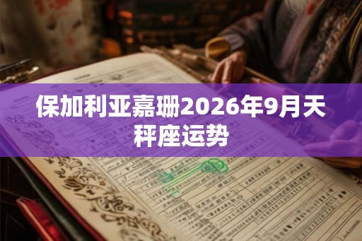 保加利亚嘉珊2026年9月天秤座运势