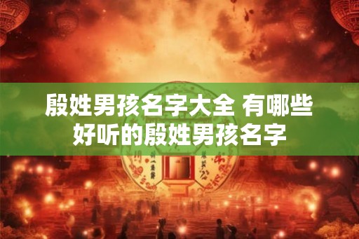 殷姓男孩名字大全 有哪些好听的殷姓男孩名字