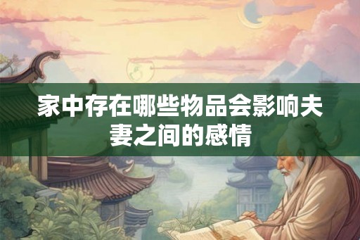 家中存在哪些物品会影响夫妻之间的感情