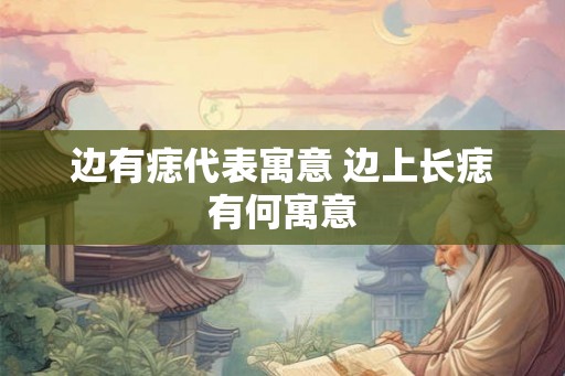 边有痣代表寓意 边上长痣有何寓意