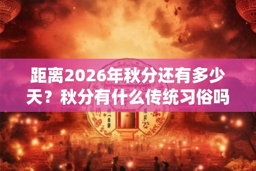 距离2026年秋分还有多少天？秋分有什么传统习俗吗？