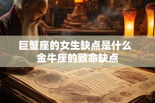 巨蟹座的女生缺点是什么  金牛座的致命缺点