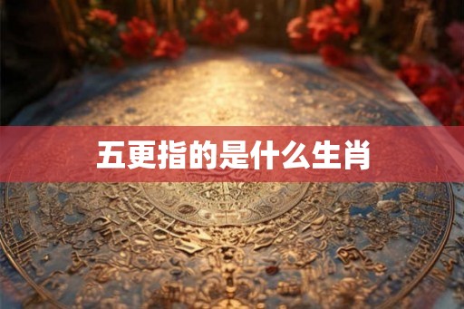 五更指的是什么生肖