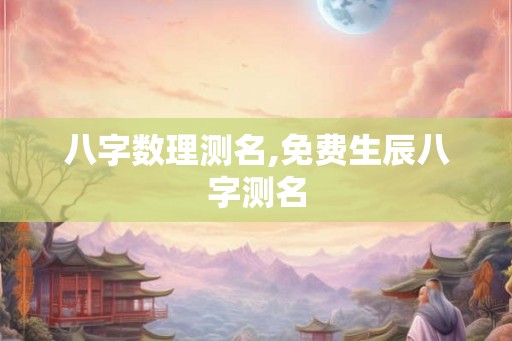 八字数理测名,免费生辰八字测名 八字数理测名,免费生辰八字测名