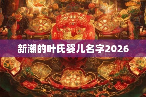 新潮的叶氏婴儿名字2026
