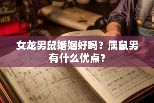 女龙男鼠婚姻好吗？属鼠男有什么优点？