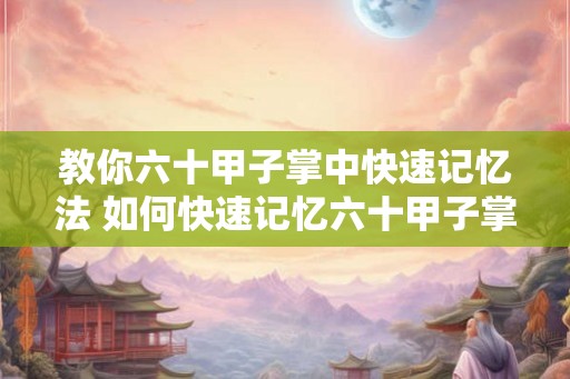 教你六十甲子掌中快速记忆法 如何快速记忆六十甲子掌