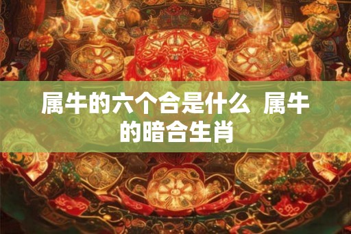 属牛的六个合是什么  属牛的暗合生肖