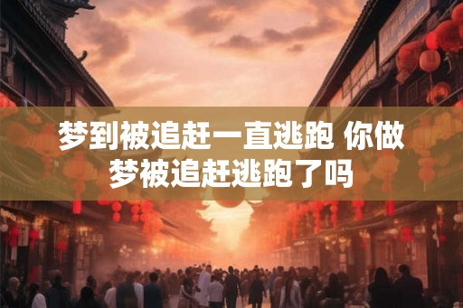 梦到被追赶一直逃跑 你做梦被追赶逃跑了吗