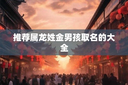 推荐属龙姓金男孩取名的大全