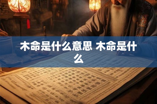 木命是什么意思 木命是什么 木命是什么意思 木命是什么