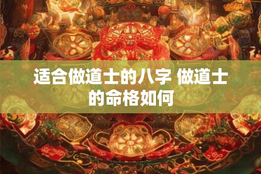 适合做道士的八字 做道士的命格如何 适合做道士的八字 做道士的命格如何
