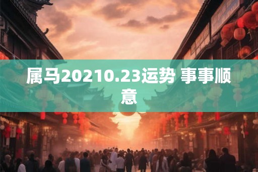属马20210.23运势 事事顺意