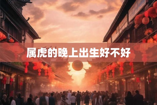 属虎的晚上出生好不好