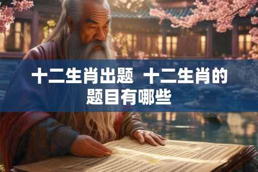 十二生肖出题  十二生肖的题目有哪些