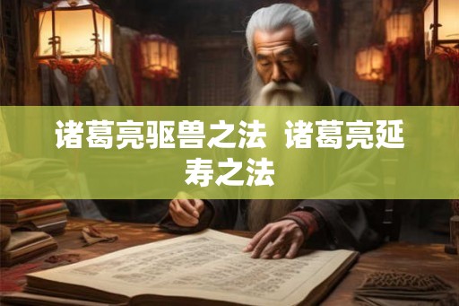 诸葛亮驱兽之法  诸葛亮延寿之法