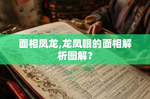 面相凤龙,龙凤眼的面相解析图解? 面相凤龙,龙凤眼的面相解析图解?