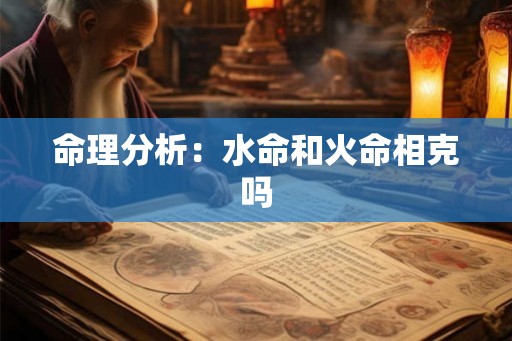 命理分析：水命和火命相克吗