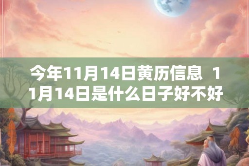 今年11月14日黄历信息  11月14日是什么日子好不好