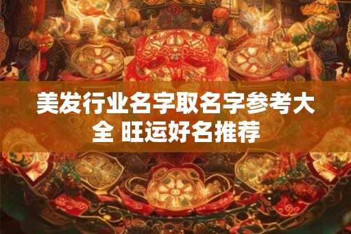 美发行业名字取名字参考大全 旺运好名推荐
