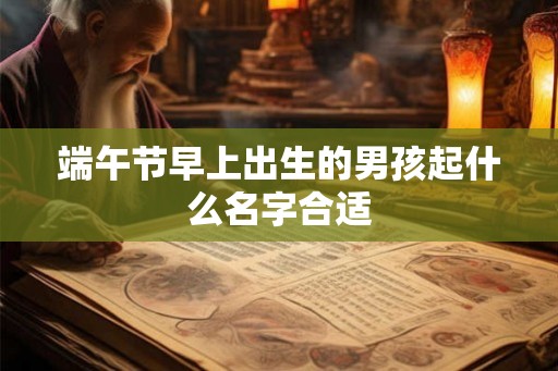端午节早上出生的男孩起什么名字合适