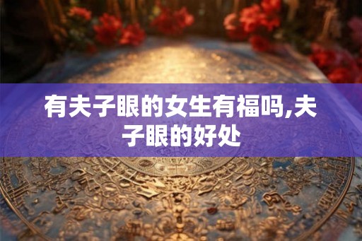 有夫子眼的女生有福吗,夫子眼的好处