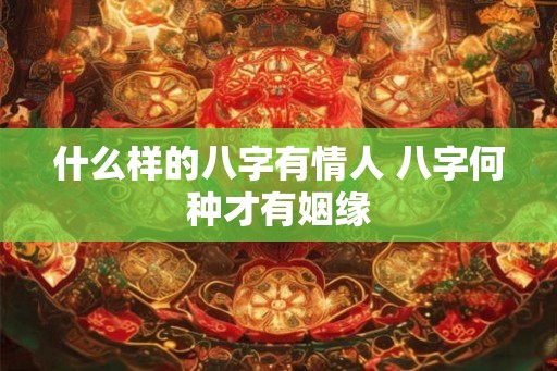 什么样的八字有情人 八字何种才有姻缘