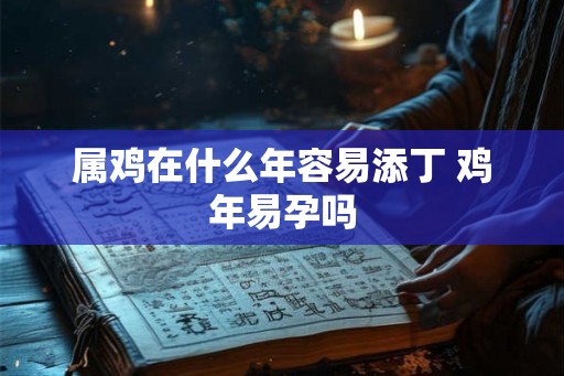 属鸡在什么年容易添丁 鸡年易孕吗