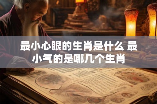 最小心眼的生肖是什么 最小气的是哪几个生肖