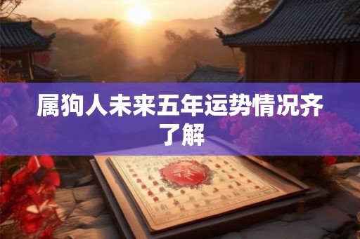 属狗人未来五年运势情况齐了解 属狗人未来五年运势情况齐了解
