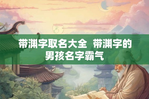 带渊字取名大全  带渊字的男孩名字霸气
