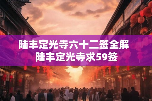 陆丰定光寺六十二签全解 陆丰定光寺求59签 陆丰定光寺六十二签全解 陆丰定光寺求59签