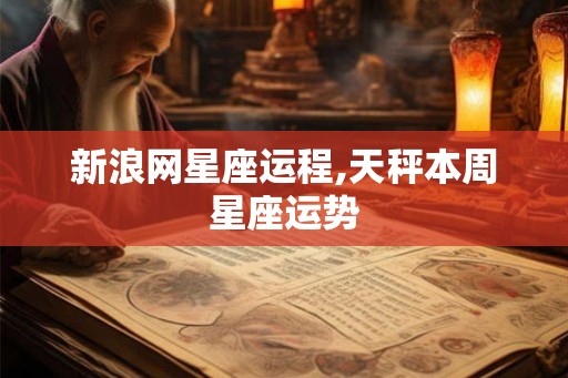 新浪网星座运程,天秤本周星座运势