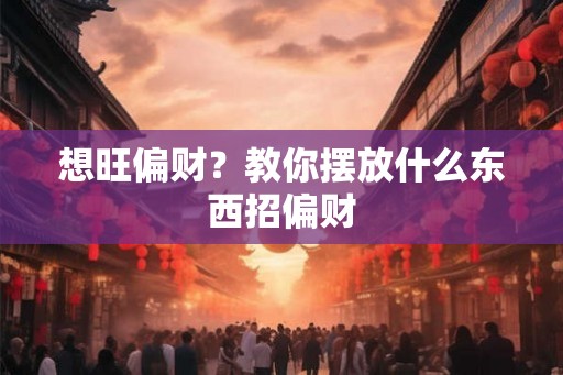 想旺偏财？教你摆放什么东西招偏财