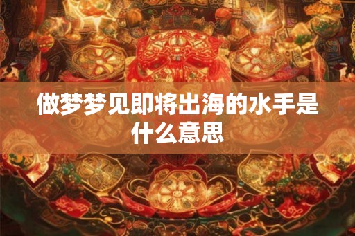 做梦梦见即将出海的水手是什么意思