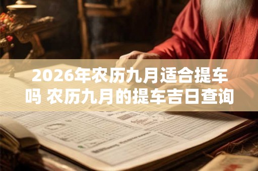 2026年农历九月适合提车吗 农历九月的提车吉日查询