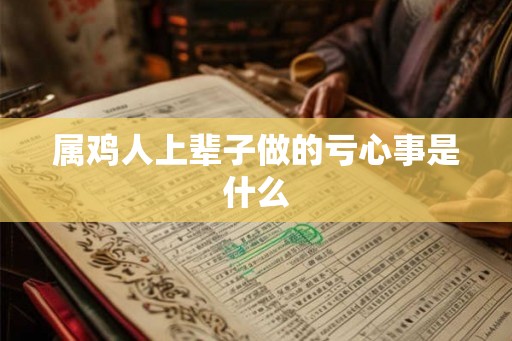 属鸡人上辈子做的亏心事是什么