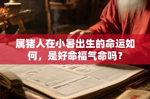 属猪人在小暑出生的命运如何，是好命福气命吗？