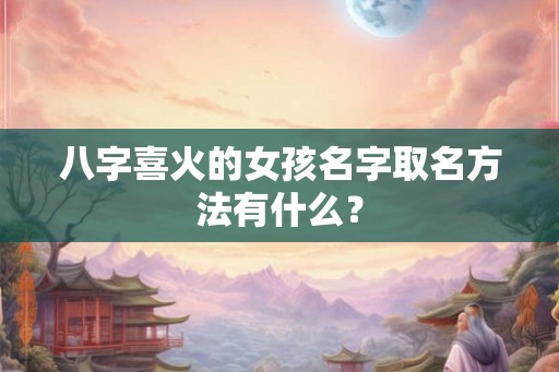 八字喜火的女孩名字取名方法有什么？