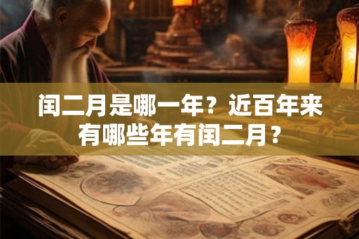闰二月是哪一年?近百年来有哪些年有闰二月? 闰二月是哪一年?近百年来有哪些年有闰二月?