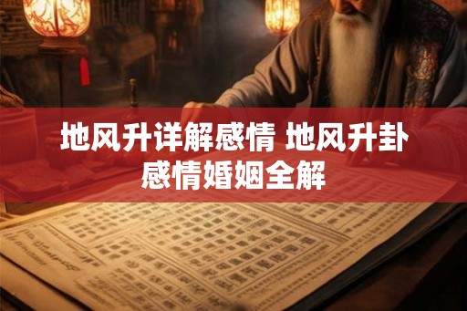 地风升详解感情 地风升卦感情婚姻全解