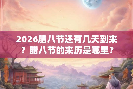 2026腊八节还有几天到来？腊八节的来历是哪里？