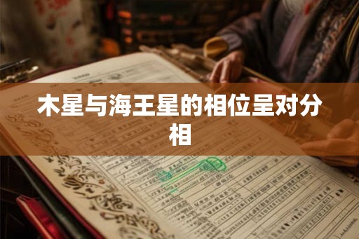 木星与海王星的相位呈对分相 木星与海王星的相位呈对分相