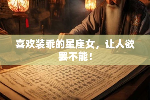 喜欢装乖的星座女,让人欲罢不能! 喜欢装乖的星座女,让人欲罢不能!