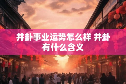 井卦事业运势怎么样 井卦有什么含义