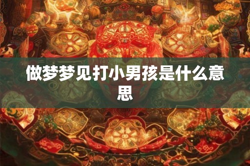 做梦梦见打小男孩是什么意思