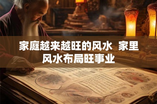 家庭越来越旺的风水  家里风水布局旺事业