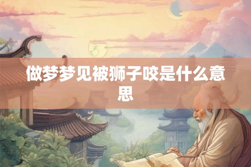 做梦梦见被狮子咬是什么意思