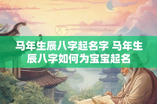 马年生辰八字起名字 马年生辰八字如何为宝宝起名