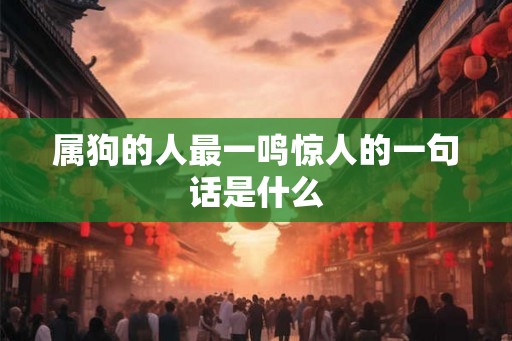属狗的人最一鸣惊人的一句话是什么